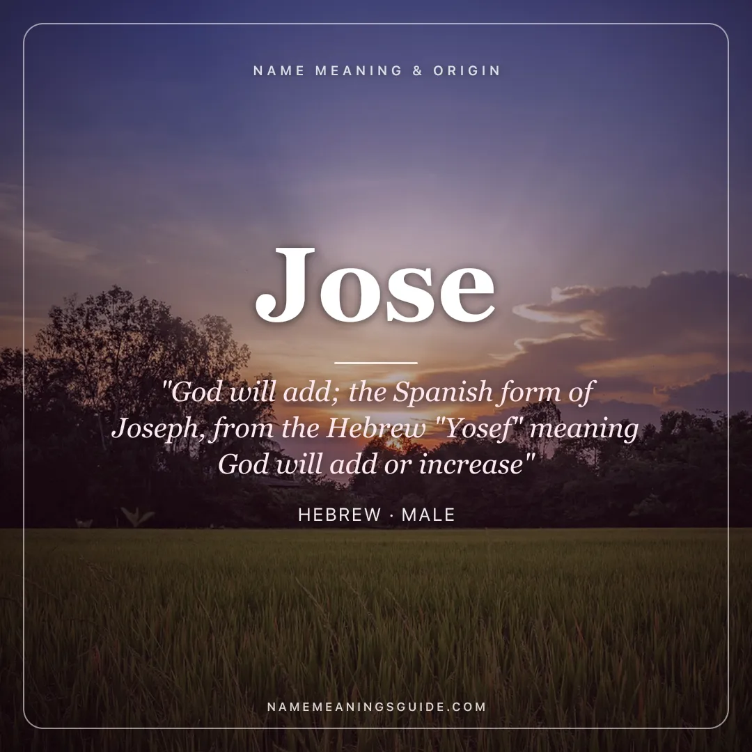 Jose name meaning "God will add; the Spanish form of Joseph, from the Hebrew "Yosef" meaning God will add or increase" - Hebrew male name share card | NameMeanings