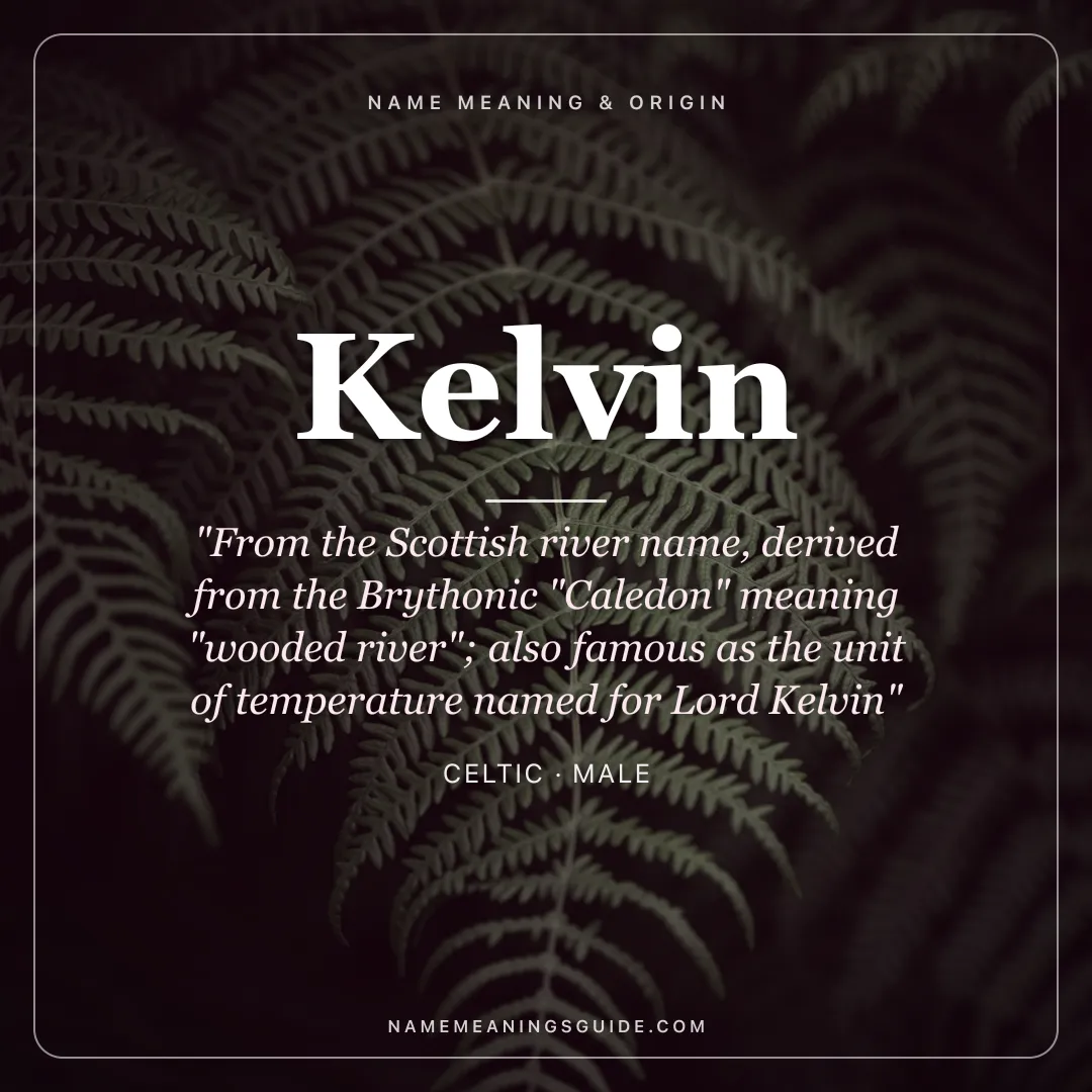 Kelvin name meaning "From the Scottish river name, derived from the Brythonic "Caledon" meaning "wooded river"; also famous as the unit of temperature named for Lord Kelvin" - Celtic male name share card | NameMeanings