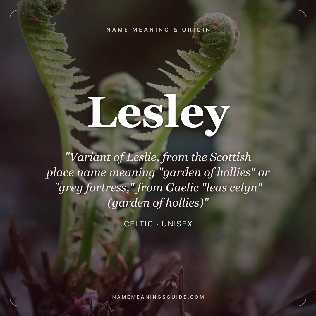 Lesley name meaning "Variant of Leslie, from the Scottish place name meaning "garden of hollies" or "grey fortress," from Gaelic "leas celyn" (garden of hollies)" - Celtic unisex name share card | NameMeanings