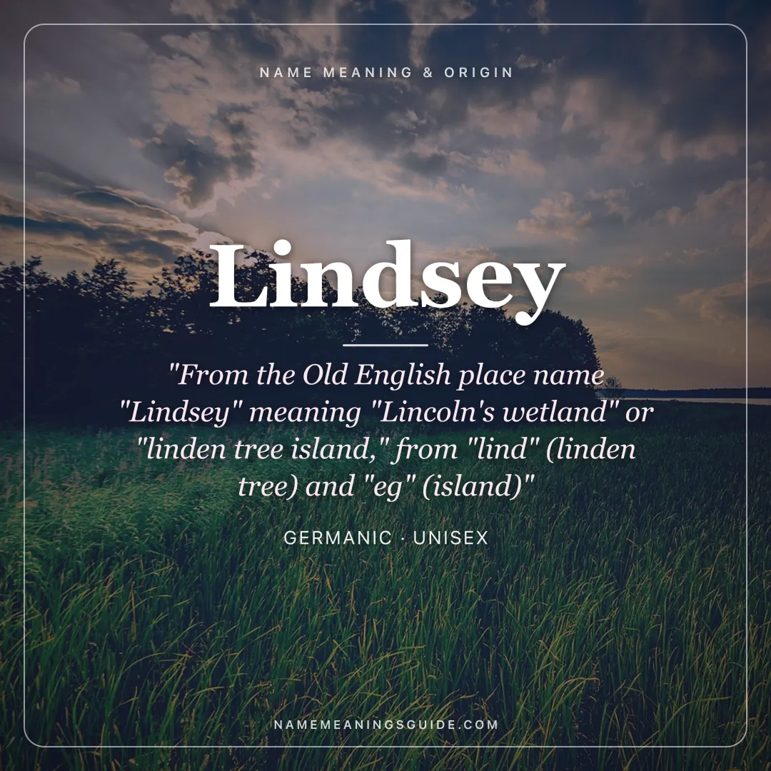 Lindsey name meaning "From the Old English place name "Lindsey" meaning "Lincoln's wetland" or "linden tree island," from "lind" (linden tree) and "eg" (island)" - Germanic unisex name share card | NameMeanings