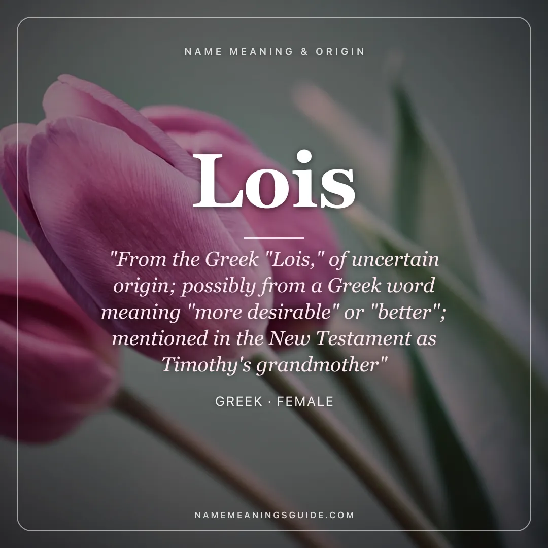Lois name meaning "From the Greek "Lois," of uncertain origin; possibly from a Greek word meaning "more desirable" or "better"; mentioned in the New Testament as Timothy's grandmother" - Greek female name share card | NameMeanings