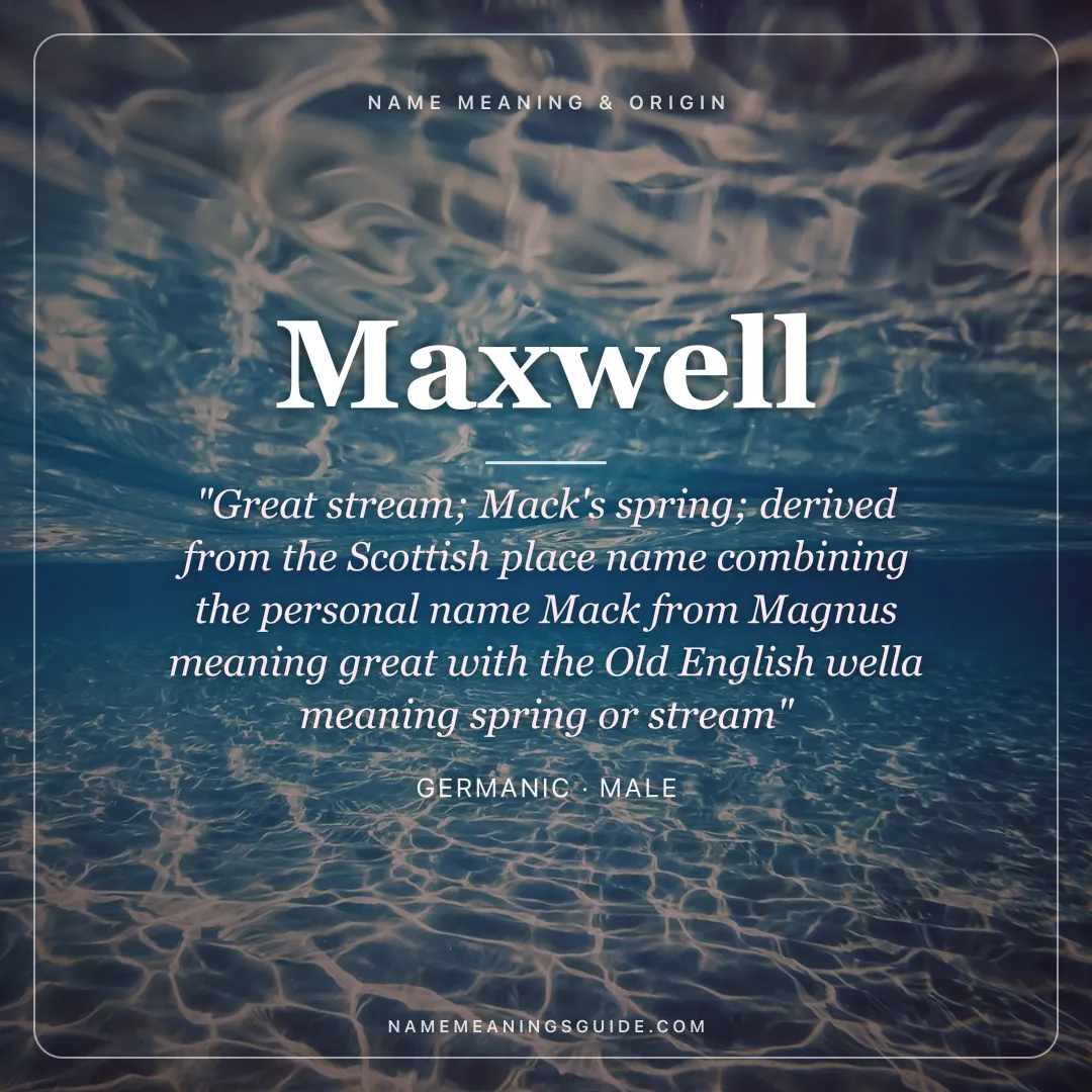 Maxwell name meaning "Great stream; Mack's spring; derived from the Scottish place name combining the personal name Mack from Magnus meaning great with the Old English wella meaning spring or stream" - Germanic male name share card | NameMeanings