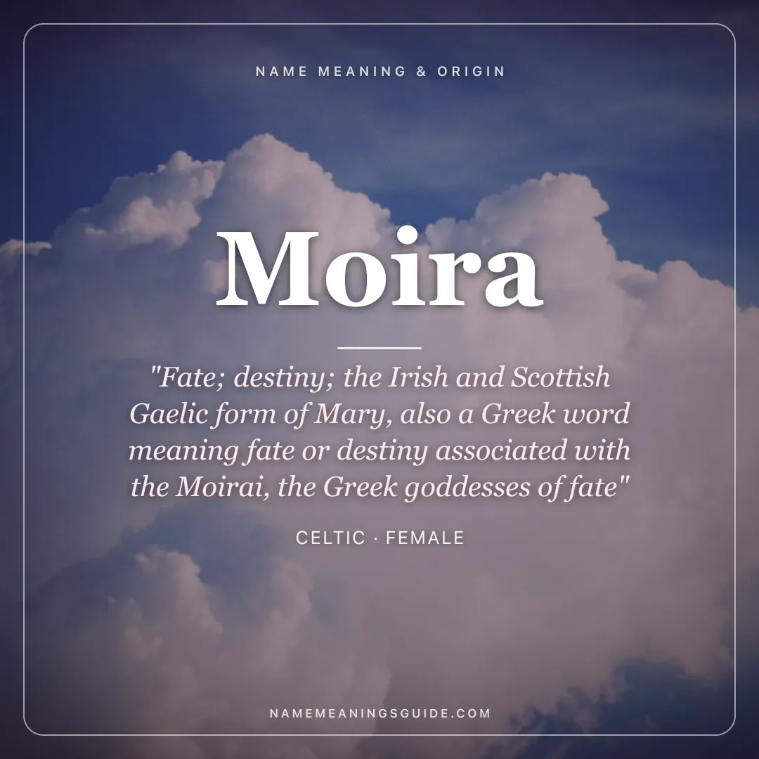 Moira name meaning "Fate; destiny; the Irish and Scottish Gaelic form of Mary, also a Greek word meaning fate or destiny associated with the Moirai, the Greek goddesses of fate" - Celtic female name share card | NameMeanings